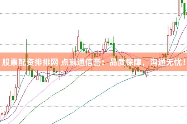 股票配资排排网 点嬴通信誉：品质保障，沟通无忧！