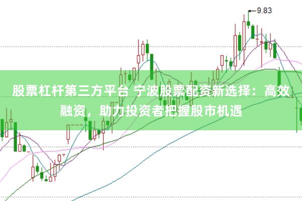 股票杠杆第三方平台 宁波股票配资新选择：高效融资，助力投资者把握股市机遇