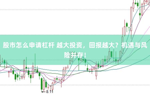 股市怎么申请杠杆 越大投资，回报越大？机遇与风险并存！