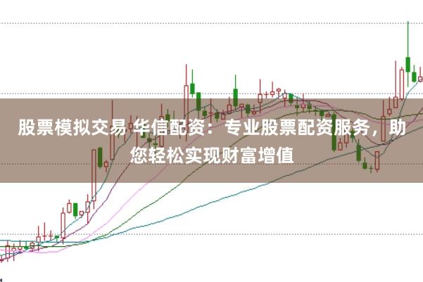 股票模拟交易 华信配资:专业股票配资服务,助您轻松实现财富增值