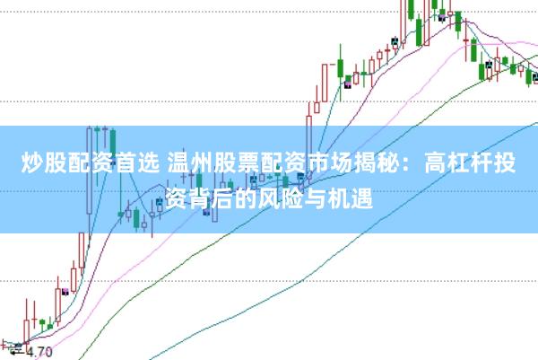 炒股配资首选 温州股票配资市场揭秘：高杠杆投资背后的风险与机遇