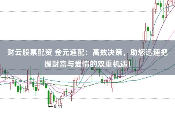 财云股票配资 金元速配：高效决策，助您迅速把握财富与爱情的双重机遇！