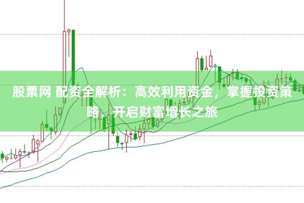 股票网 配资全解析：高效利用资金，掌握投资策略，开启财富增长之旅