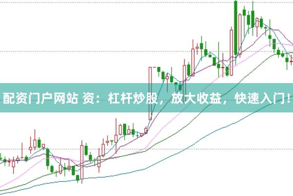 配资门户网站 资：杠杆炒股，放大收益，快速入门！
