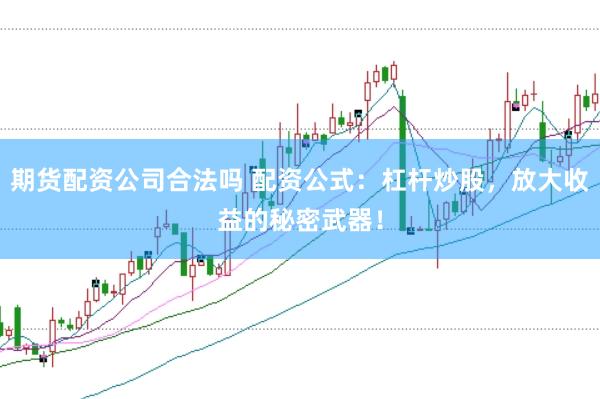 期货配资公司合法吗 配资公式：杠杆炒股，放大收益的秘密武器！