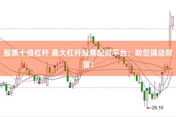 股票十倍杠杆 最大杠杆股票配资平台：助您撬动财富！