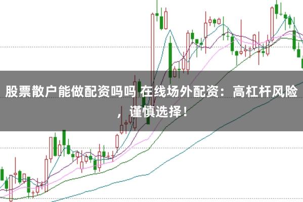股票散户能做配资吗吗 在线场外配资：高杠杆风险，谨慎选择！
