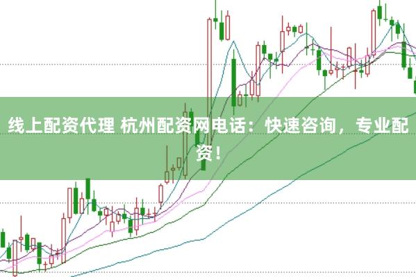 线上配资代理 杭州配资网电话:快速咨询,专业配资!