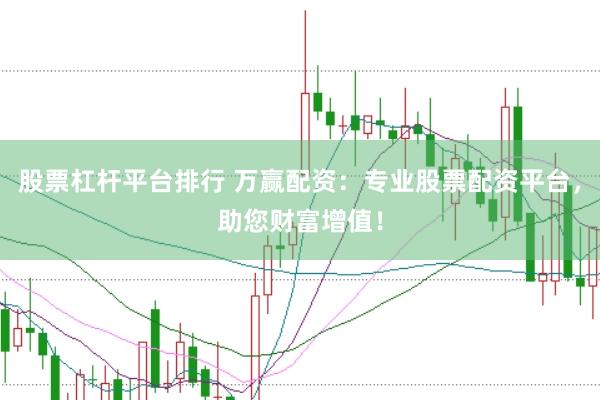 股票杠杆平台排行 万赢配资：专业股票配资平台，助您财富增值！