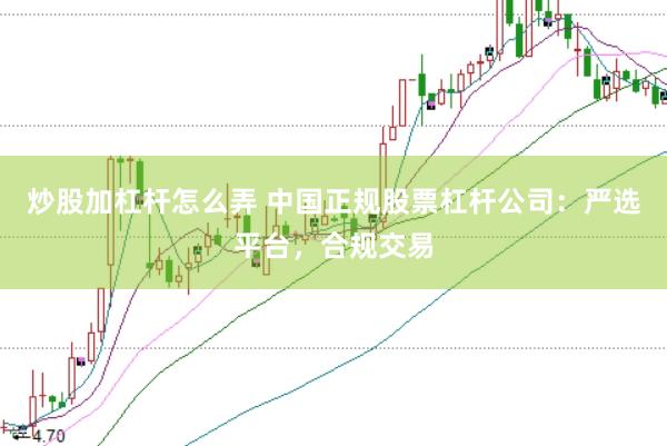 炒股加杠杆怎么弄 中国正规股票杠杆公司：严选平台，合规交易