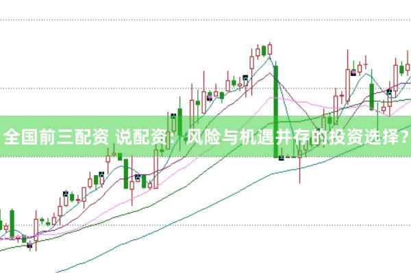 全国前三配资 说配资:风险与机遇并存的投资选择?