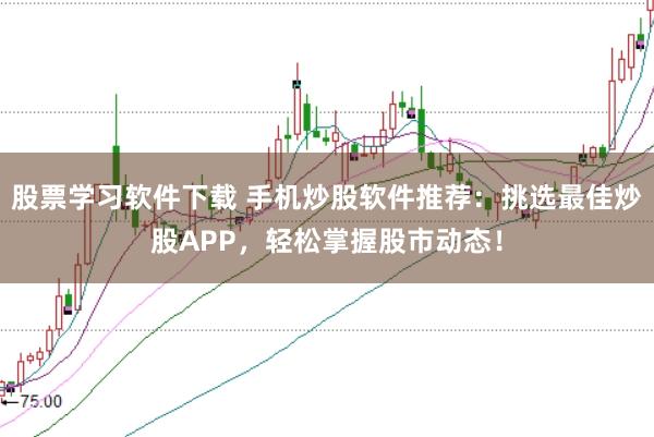 股票学习软件下载 手机炒股软件推荐：挑选最佳炒股APP，轻松掌握股市动态！