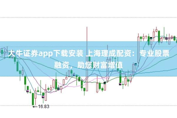 大牛证券app下载安装 上海理成配资：专业股票融资，助您财富增值