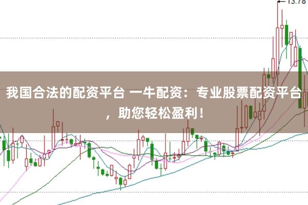 我国合法的配资平台 一牛配资：专业股票配资平台，助您轻松盈利！