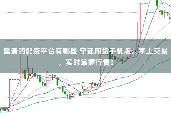 靠谱的配资平台有哪些 宁证期货手机版:掌上交易,实时掌握行情!