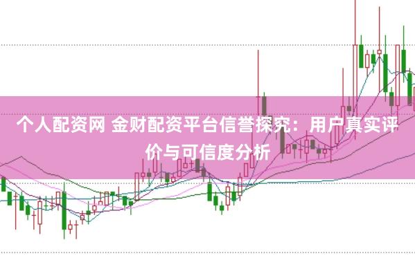 个人配资网 金财配资平台信誉探究：用户真实评价与可信度分析