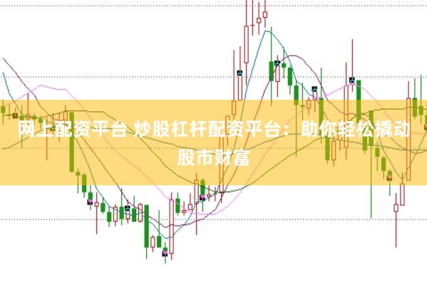 网上配资平台 炒股杠杆配资平台：助你轻松撬动股市财富
