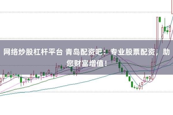 网络炒股杠杆平台 青岛配资吧：专业股票配资，助您财富增值！