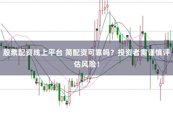 股票配资线上平台 简配资可靠吗？投资者需谨慎评估风险！
