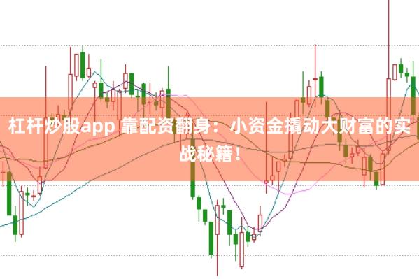 杠杆炒股app 靠配资翻身:小资金撬动大财富的实战秘籍!