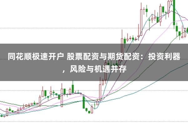 同花顺极速开户 股票配资与期货配资：投资利器，风险与机遇并存