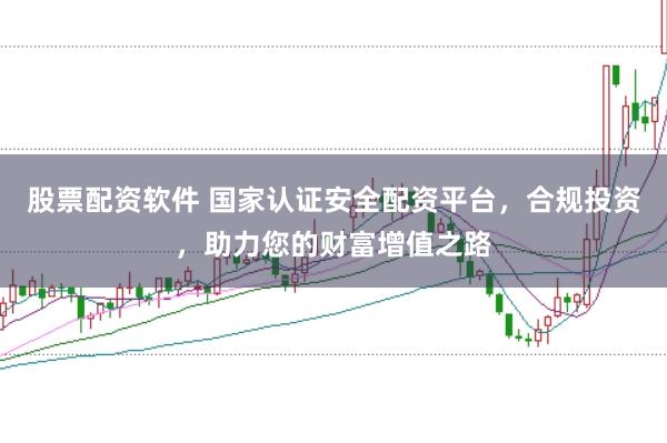 股票配资软件 国家认证安全配资平台,合规投资,助力您的财富增值之路