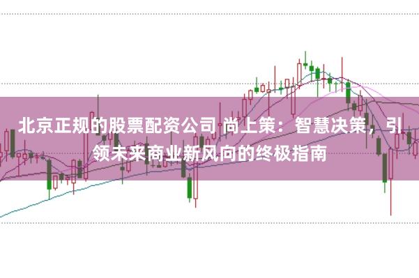 北京正规的股票配资公司 尚上策：智慧决策，引领未来商业新风向的终极指南