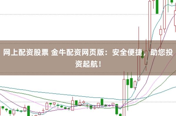 网上配资股票 金牛配资网页版：安全便捷，助您投资起航！