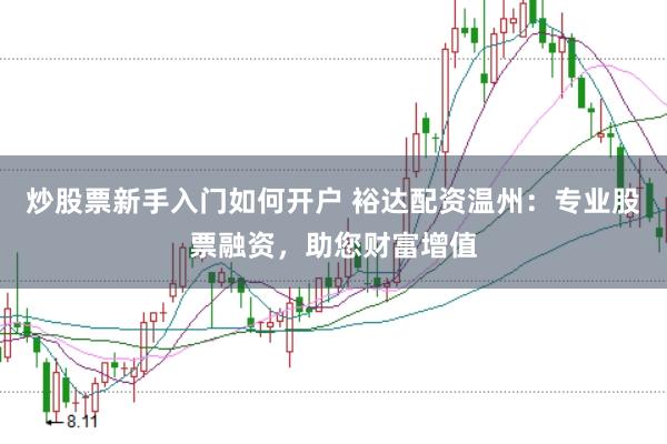 炒股票新手入门如何开户 裕达配资温州：专业股票融资，助您财富增值