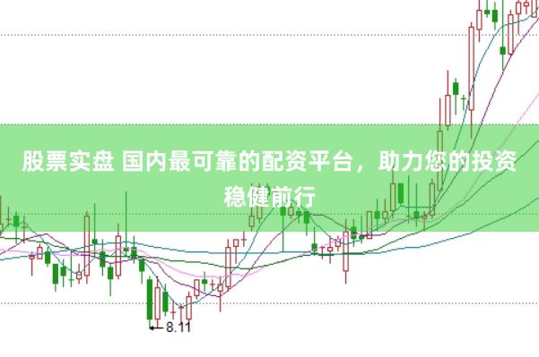股票实盘 国内最可靠的配资平台，助力您的投资稳健前行
