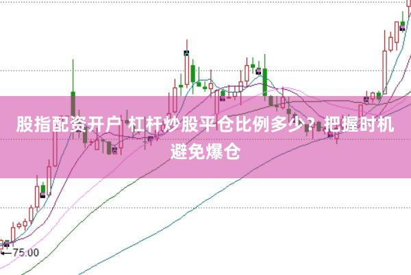 股指配资开户 杠杆炒股平仓比例多少？把握时机避免爆仓