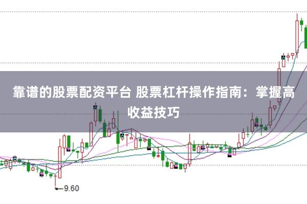 靠谱的股票配资平台 股票杠杆操作指南：掌握高收益技巧