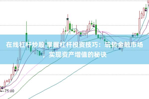 在线杠杆炒股 掌握杠杆投资技巧：玩转金融市场，实现资产增值的秘诀