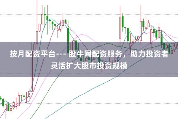 按月配资平台--- 股牛网配资服务,助力投资者灵活扩大股市投资规模