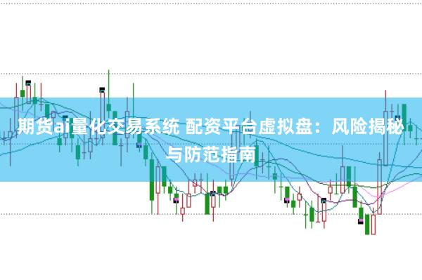 期货ai量化交易系统 配资平台虚拟盘：风险揭秘与防范指南
