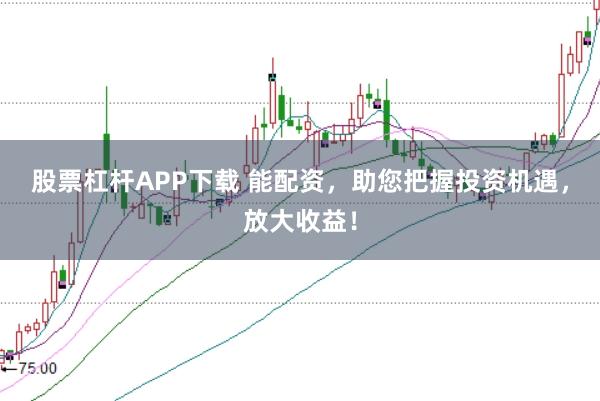 股票杠杆APP下载 能配资，助您把握投资机遇，放大收益！
