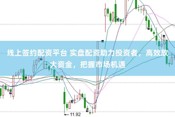 线上签约配资平台 实盘配资助力投资者，高效放大资金，把握市场机遇