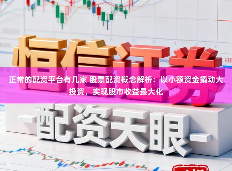 正常的配资平台有几家 股票配资概念解析：以小额资金撬动大投资，实现股市收益最大化