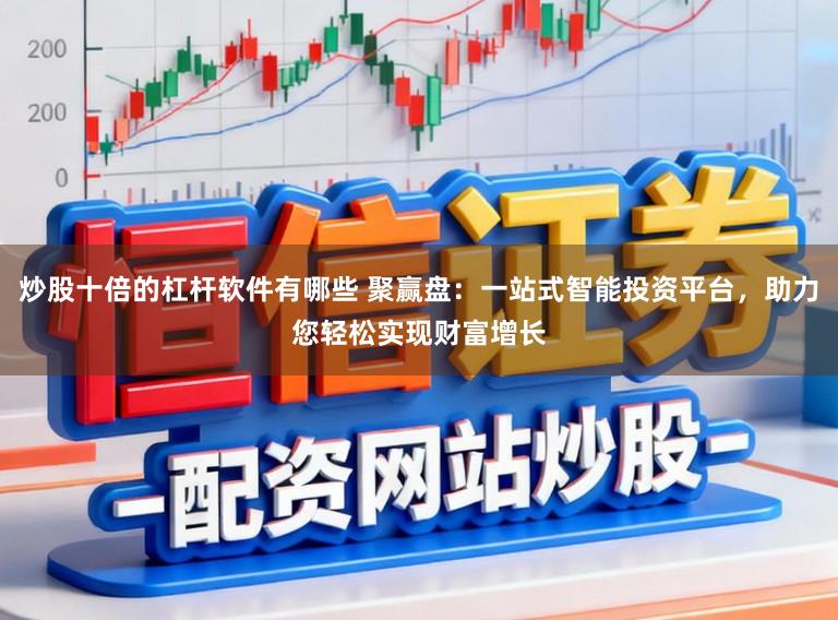 炒股十倍的杠杆软件有哪些 聚赢盘：一站式智能投资平台，助力您轻松实现财富增长