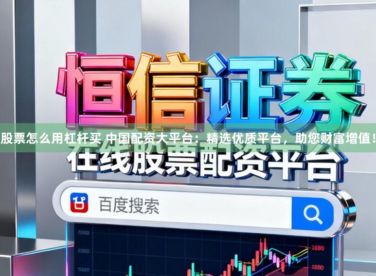 股票怎么用杠杆买 中国配资大平台：精选优质平台，助您财富增值！