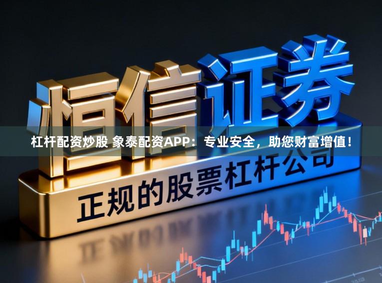 杠杆配资炒股 象泰配资APP：专业安全，助您财富增值！