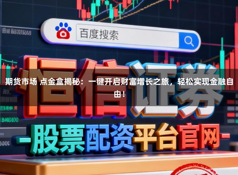 期货市场 点金盒揭秘：一键开启财富增长之旅，轻松实现金融自由！
