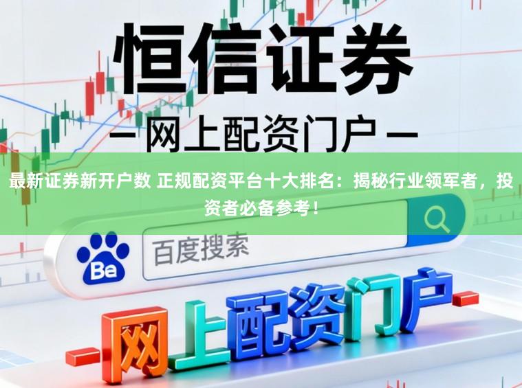 最新证券新开户数 正规配资平台十大排名:揭秘行业领军者,投资者必备参考!