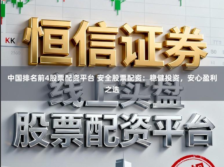 中国排名前4股票配资平台 安全股票配资：稳健投资，安心盈利之选