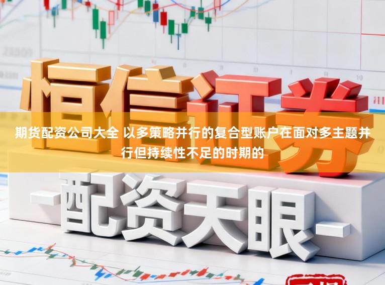 期货配资公司大全 以多策略并行的复合型账户在面对多主题并行但持续性不足的时期的