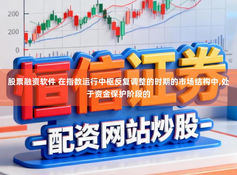 股票融资软件 在指数运行中枢反复调整的时期的市场结构中,处于资金保护阶段的