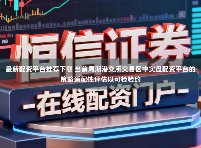 最新配资平台推荐下载 当前周期港交所交易区中实盘配资平台的策略适配性评估以可检验约