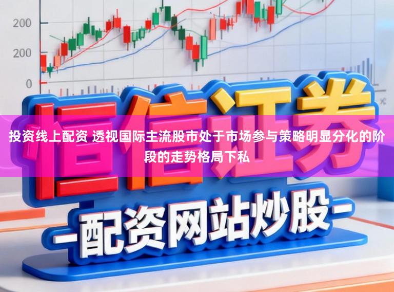 投资线上配资 透视国际主流股市处于市场参与策略明显分化的阶段的走势格局下私