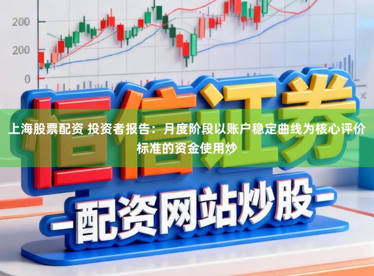 上海股票配资 投资者报告：月度阶段以账户稳定曲线为核心评价标准的资金使用炒