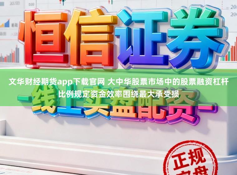 文华财经期货app下载官网 大中华股票市场中的股票融资杠杆比例规定资金效率围绕最大承受损